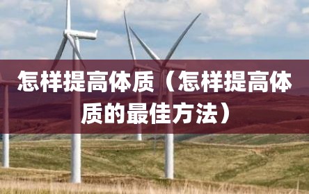 怎样提高体质（怎样提高体质的最佳方法）