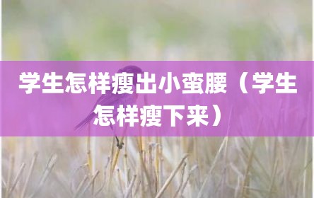 学生怎样瘦出小蛮腰（学生怎样瘦下来）