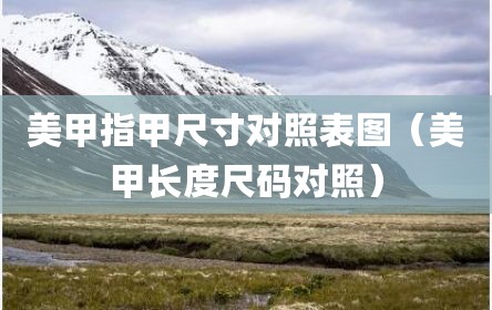 美甲指甲尺寸对照表图（美甲长度尺码对照）