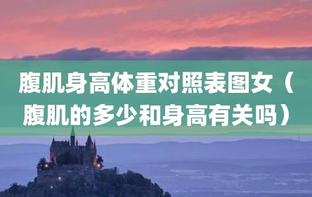 腹肌身高体重对照表图女（腹肌的多少和身高有关吗）