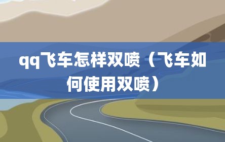 qq飞车怎样双喷（飞车如何使用双喷）