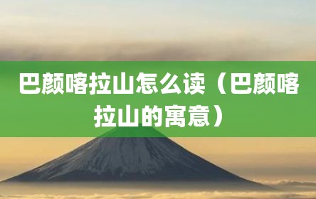 巴颜喀拉山怎么读（巴颜喀拉山的寓意）