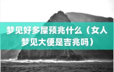 梦见好多屎预兆什么（女人梦见大便是吉兆吗）