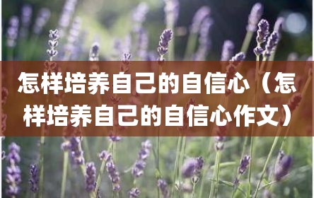 怎样培养自己的自信心（怎样培养自己的自信心作文）