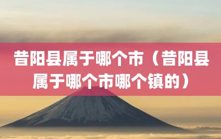 昔阳县属于哪个市（昔阳县属于哪个市哪个镇的）