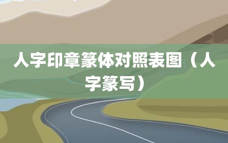人字印章篆体对照表图（人字篆写）