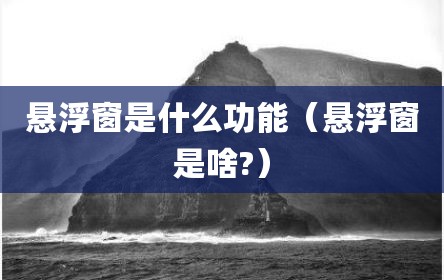 悬浮窗是什么功能（悬浮窗是啥?）