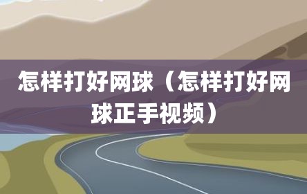 怎样打好网球（怎样打好网球正手视频）