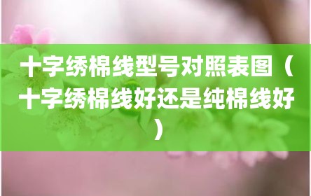 十字绣棉线型号对照表图（十字绣棉线好还是纯棉线好）