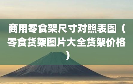 商用零食架尺寸对照表图(零食货架图片大全货架价格)