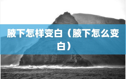 腋下怎样变白（腋下怎么变白）