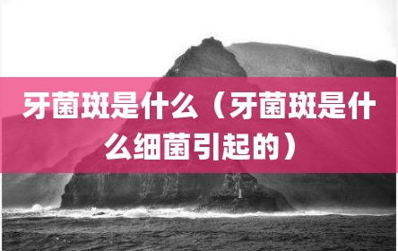 牙菌斑是什么（牙菌斑是什么细菌引起的）