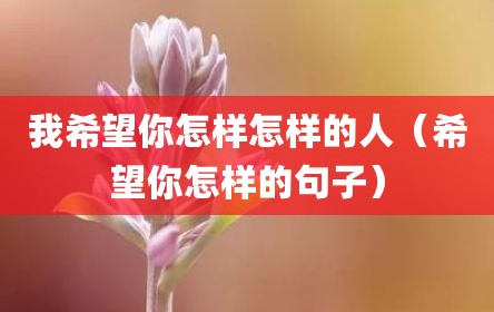 我希望你怎样怎样的人（希望你怎样的句子）