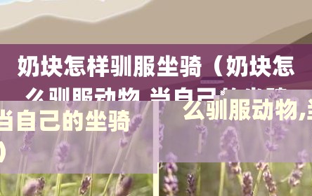 奶块怎样驯服坐骑（奶块怎么驯服动物,当自己的坐骑）