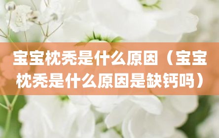 宝宝枕秃是什么原因（宝宝枕秃是什么原因是缺钙吗）