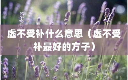 虚不受补什么意思（虚不受补最好的方子）