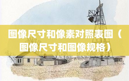 图像尺寸和像素对照表图（图像尺寸和图像规格）