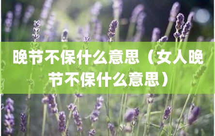 晚节不保什么意思（女人晚节不保什么意思）