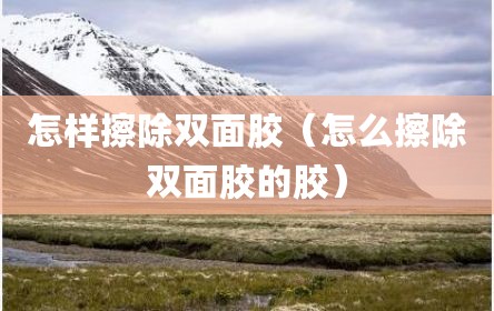 怎样擦除双面胶（怎么擦除双面胶的胶）