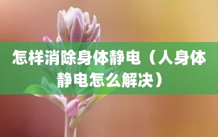 怎样消除身体静电（人身体静电怎么解决）