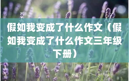 假如我变成了什么作文（假如我变成了什么作文三年级下册）
