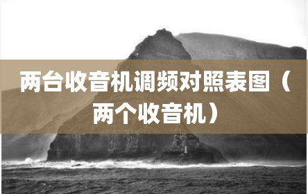 两台收音机调频对照表图（两个收音机）