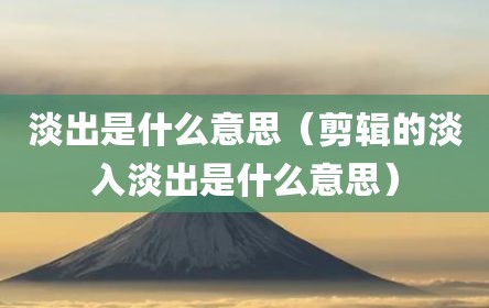 淡出是什么意思（剪辑的淡入淡出是什么意思）