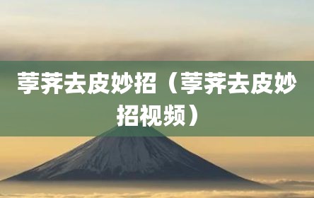 荸荠去皮妙招（荸荠去皮妙招视频）