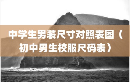 中学生男装尺寸对照表图（初中男生校服尺码表）