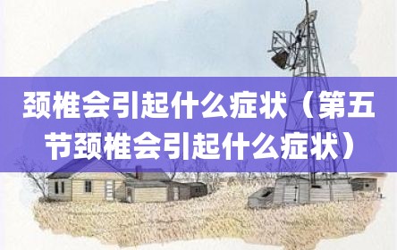 颈椎会引起什么症状（第五节颈椎会引起什么症状）