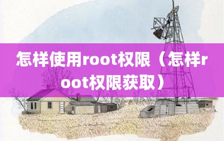 怎样使用root权限（怎样root权限获取）