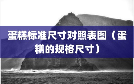 蛋糕标准尺寸对照表图（蛋糕的规格尺寸）