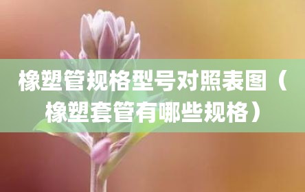 橡塑管规格型号对照表图（橡塑套管有哪些规格）