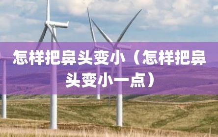 怎样把鼻头变小（怎样把鼻头变小一点）