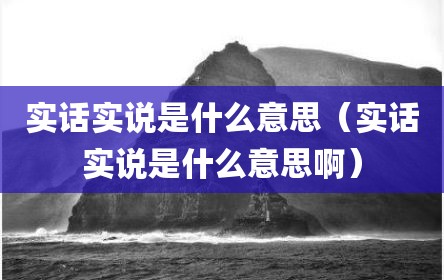 实话实说是什么意思（实话实说是什么意思啊）