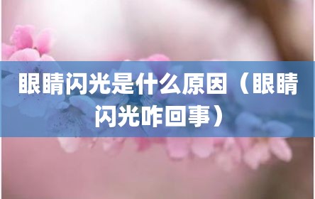 眼睛闪光是什么原因（眼睛闪光咋回事）