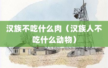 汉族不吃什么肉（汉族人不吃什么动物）