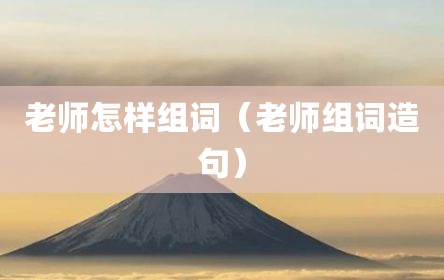 老师怎样组词（老师组词造句）