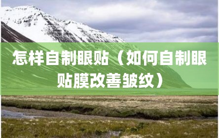 怎样自制眼贴（如何自制眼贴膜改善皱纹）