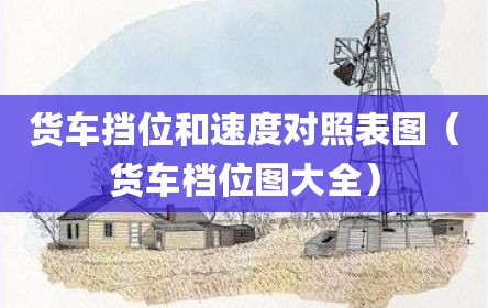 货车挡位和速度对照表图（货车档位图大全）