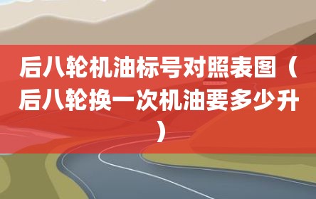 后八轮机油标号对照表图（后八轮换一次机油要多少升）