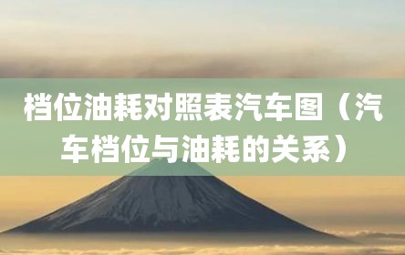 档位油耗对照表汽车图（汽车档位与油耗的关系）