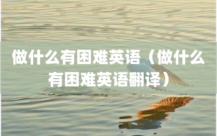 做什么有困难英语（做什么有困难英语翻译）