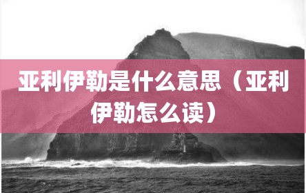 亚利伊勒是什么意思（亚利伊勒怎么读）