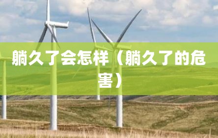 躺久了会怎样（躺久了的危害）