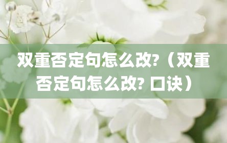 双重否定句怎么改?（双重否定句怎么改? 口诀）