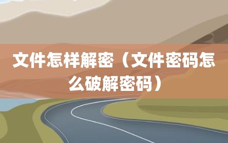 文件怎样解密（文件密码怎么破解密码）