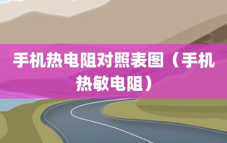 手机热电阻对照表图（手机热敏电阻）