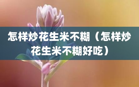 怎样炒花生米不糊（怎样炒花生米不糊好吃）