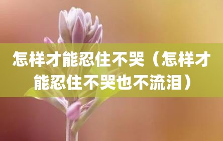 怎样才能忍住不哭（怎样才能忍住不哭也不流泪）